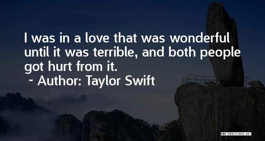 Taylor Swift Quotes: I Was In A Love That Was Wonderful Until It Was Terrible, And Both People Got Hurt From It.