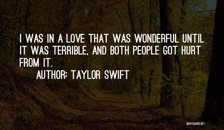 Taylor Swift Quotes: I Was In A Love That Was Wonderful Until It Was Terrible, And Both People Got Hurt From It.