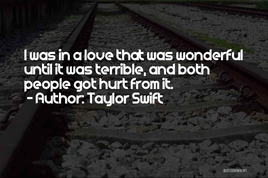 Taylor Swift Quotes: I Was In A Love That Was Wonderful Until It Was Terrible, And Both People Got Hurt From It.