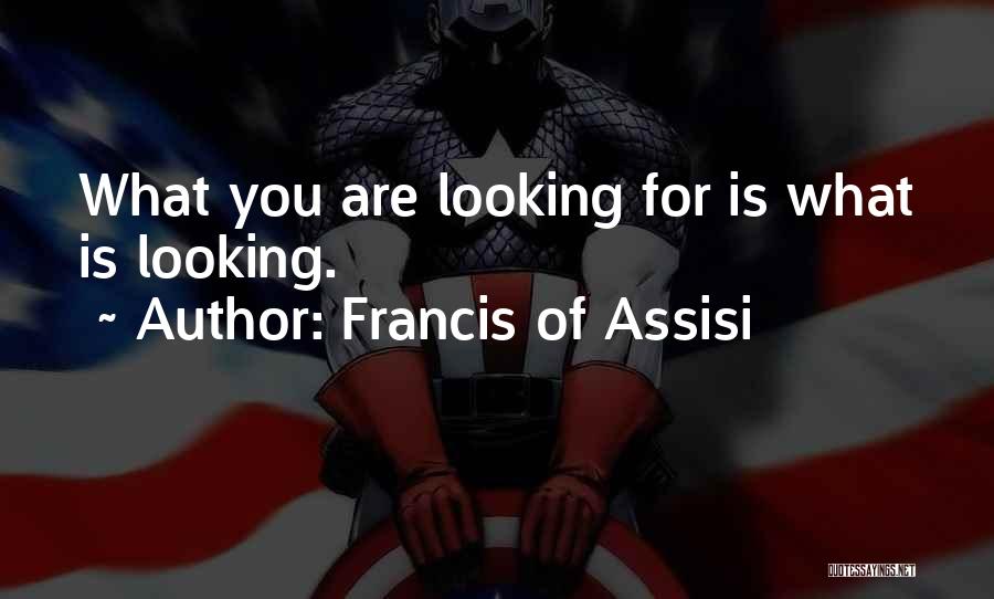 Francis Of Assisi Quotes: What You Are Looking For Is What Is Looking.