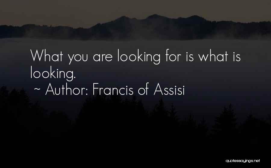 Francis Of Assisi Quotes: What You Are Looking For Is What Is Looking.