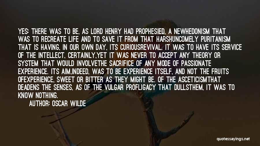 Oscar Wilde Quotes: Yes: There Was To Be, As Lord Henry Had Prophesied, A Newhedonism That Was To Recreate Life And To Save
