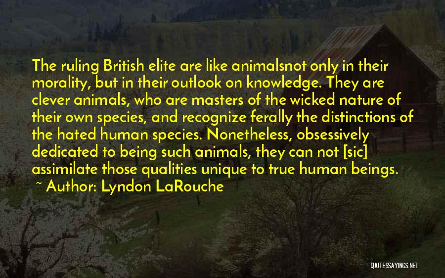 Lyndon LaRouche Quotes: The Ruling British Elite Are Like Animalsnot Only In Their Morality, But In Their Outlook On Knowledge. They Are Clever