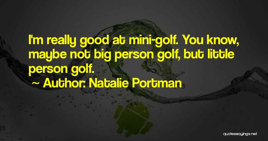 Natalie Portman Quotes: I'm Really Good At Mini-golf. You Know, Maybe Not Big Person Golf, But Little Person Golf.