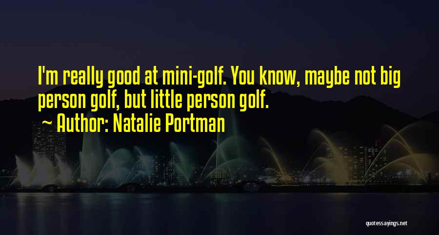 Natalie Portman Quotes: I'm Really Good At Mini-golf. You Know, Maybe Not Big Person Golf, But Little Person Golf.