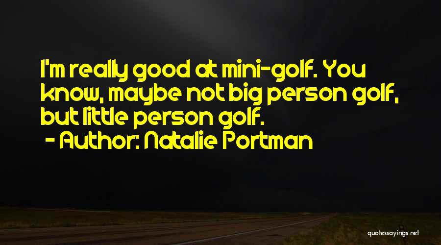 Natalie Portman Quotes: I'm Really Good At Mini-golf. You Know, Maybe Not Big Person Golf, But Little Person Golf.