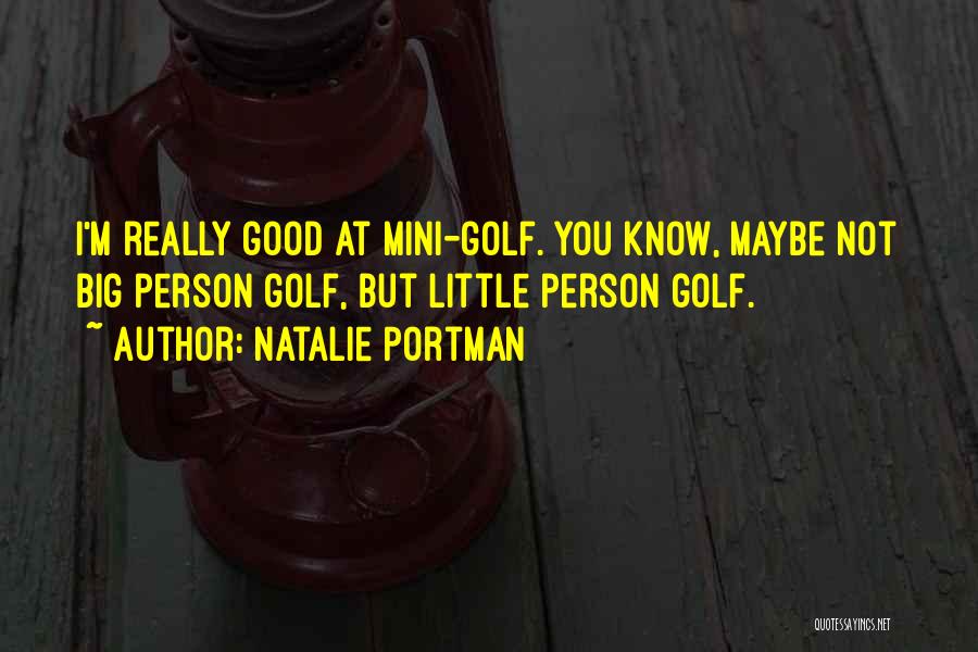 Natalie Portman Quotes: I'm Really Good At Mini-golf. You Know, Maybe Not Big Person Golf, But Little Person Golf.