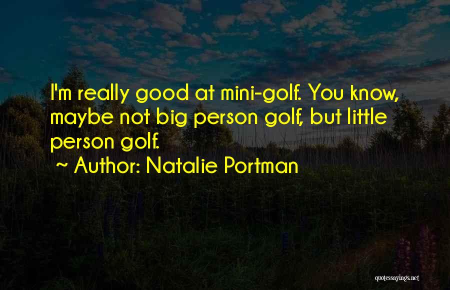 Natalie Portman Quotes: I'm Really Good At Mini-golf. You Know, Maybe Not Big Person Golf, But Little Person Golf.