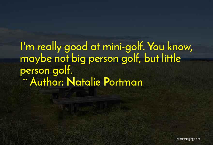 Natalie Portman Quotes: I'm Really Good At Mini-golf. You Know, Maybe Not Big Person Golf, But Little Person Golf.