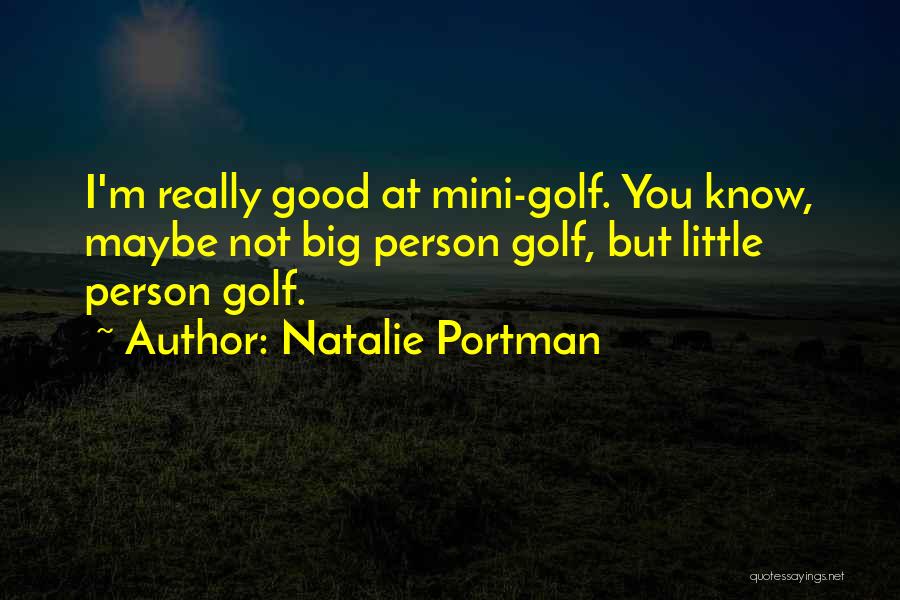 Natalie Portman Quotes: I'm Really Good At Mini-golf. You Know, Maybe Not Big Person Golf, But Little Person Golf.