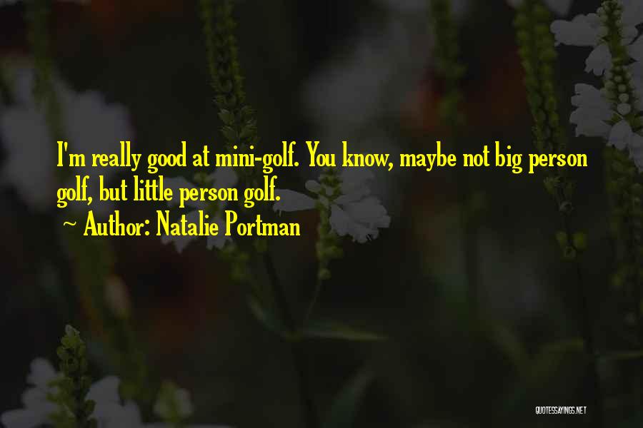 Natalie Portman Quotes: I'm Really Good At Mini-golf. You Know, Maybe Not Big Person Golf, But Little Person Golf.