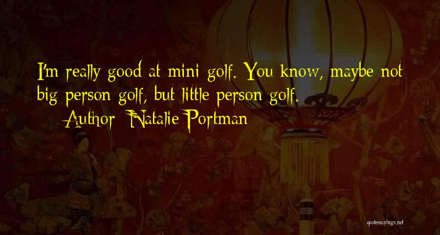 Natalie Portman Quotes: I'm Really Good At Mini-golf. You Know, Maybe Not Big Person Golf, But Little Person Golf.