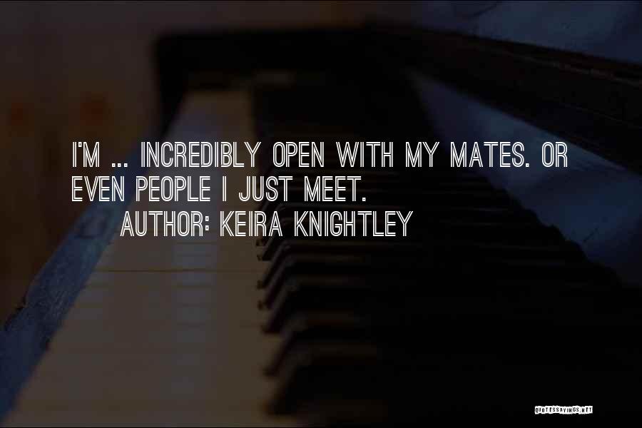 Keira Knightley Quotes: I'm ... Incredibly Open With My Mates. Or Even People I Just Meet.