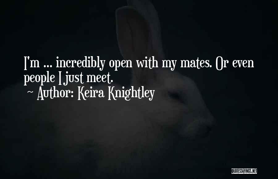Keira Knightley Quotes: I'm ... Incredibly Open With My Mates. Or Even People I Just Meet.