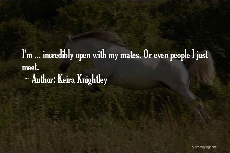 Keira Knightley Quotes: I'm ... Incredibly Open With My Mates. Or Even People I Just Meet.