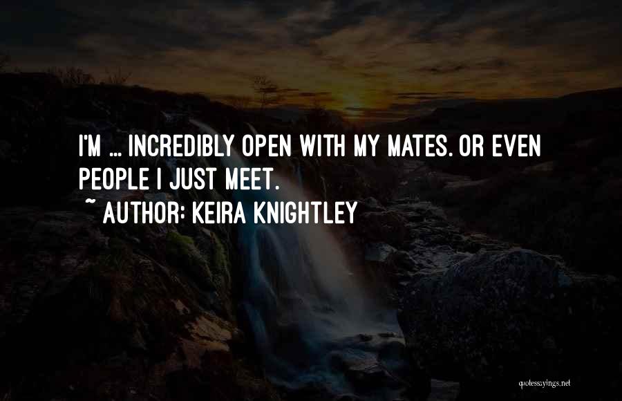 Keira Knightley Quotes: I'm ... Incredibly Open With My Mates. Or Even People I Just Meet.