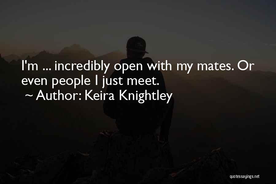 Keira Knightley Quotes: I'm ... Incredibly Open With My Mates. Or Even People I Just Meet.