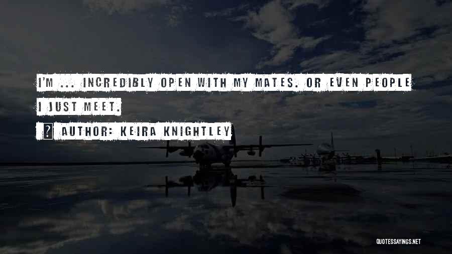 Keira Knightley Quotes: I'm ... Incredibly Open With My Mates. Or Even People I Just Meet.