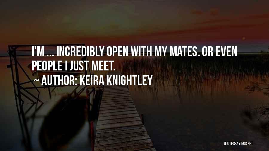 Keira Knightley Quotes: I'm ... Incredibly Open With My Mates. Or Even People I Just Meet.