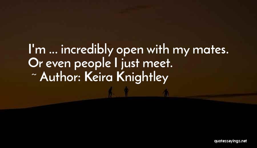 Keira Knightley Quotes: I'm ... Incredibly Open With My Mates. Or Even People I Just Meet.