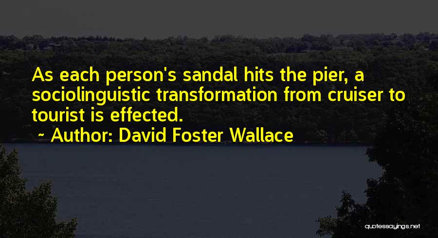 David Foster Wallace Quotes: As Each Person's Sandal Hits The Pier, A Sociolinguistic Transformation From Cruiser To Tourist Is Effected.