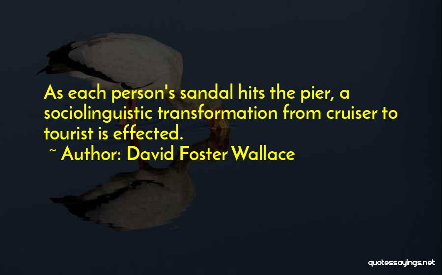 David Foster Wallace Quotes: As Each Person's Sandal Hits The Pier, A Sociolinguistic Transformation From Cruiser To Tourist Is Effected.