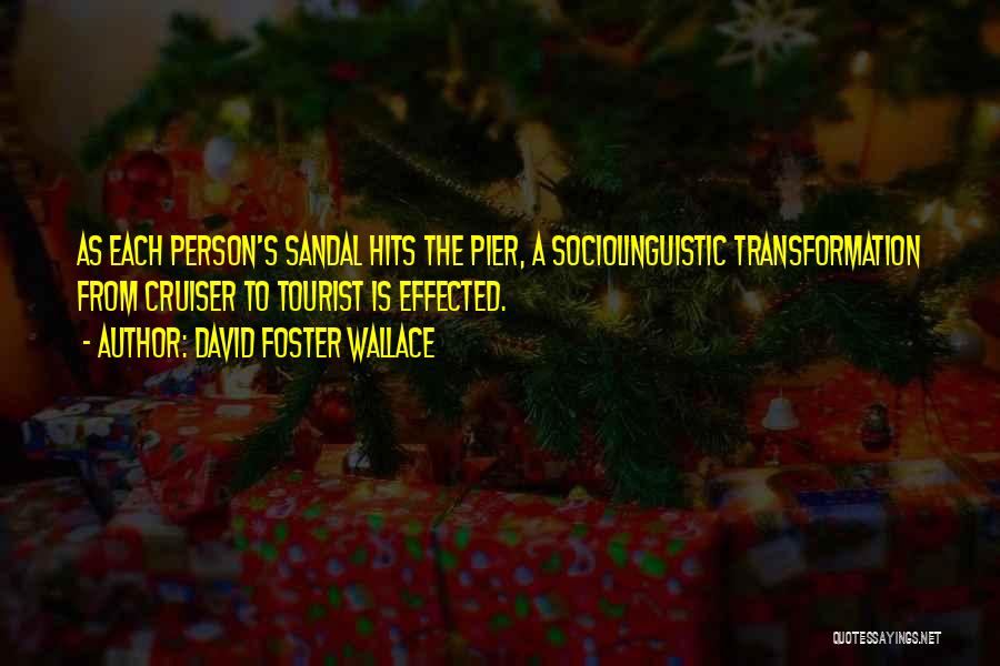 David Foster Wallace Quotes: As Each Person's Sandal Hits The Pier, A Sociolinguistic Transformation From Cruiser To Tourist Is Effected.