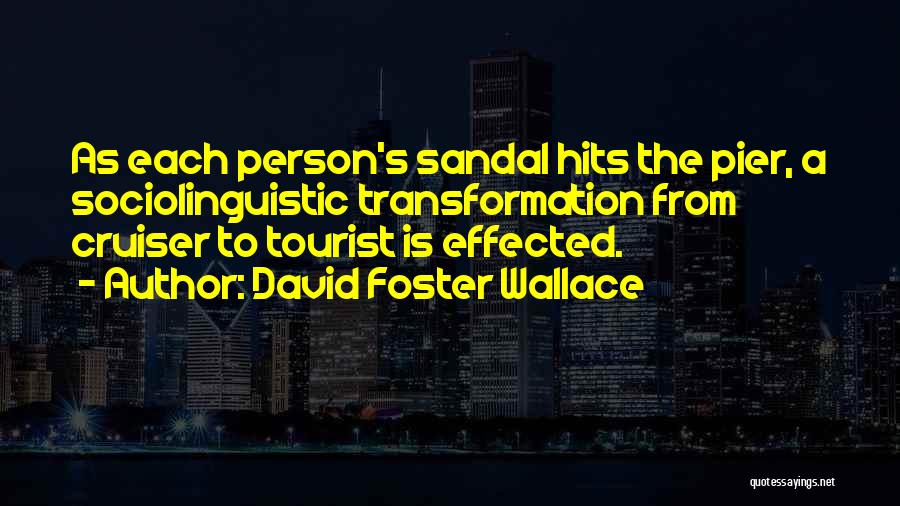 David Foster Wallace Quotes: As Each Person's Sandal Hits The Pier, A Sociolinguistic Transformation From Cruiser To Tourist Is Effected.