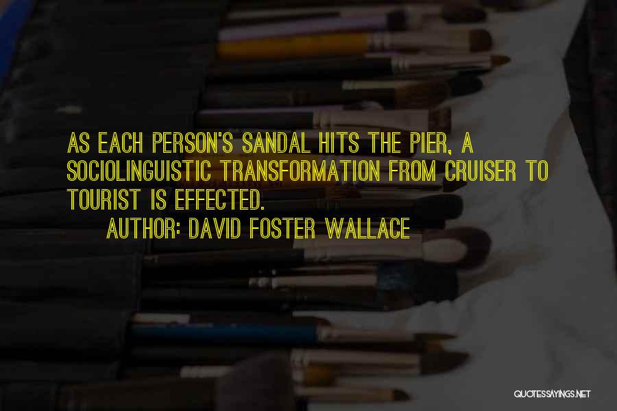 David Foster Wallace Quotes: As Each Person's Sandal Hits The Pier, A Sociolinguistic Transformation From Cruiser To Tourist Is Effected.