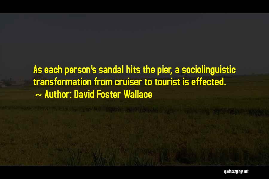 David Foster Wallace Quotes: As Each Person's Sandal Hits The Pier, A Sociolinguistic Transformation From Cruiser To Tourist Is Effected.