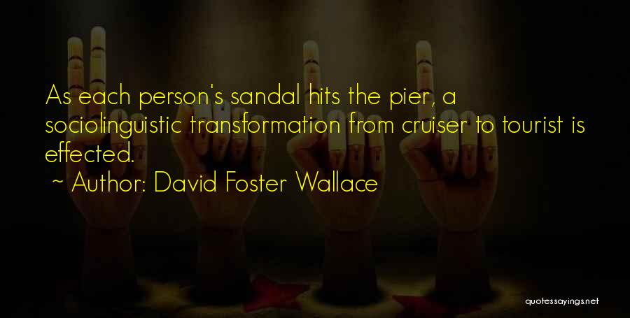 David Foster Wallace Quotes: As Each Person's Sandal Hits The Pier, A Sociolinguistic Transformation From Cruiser To Tourist Is Effected.