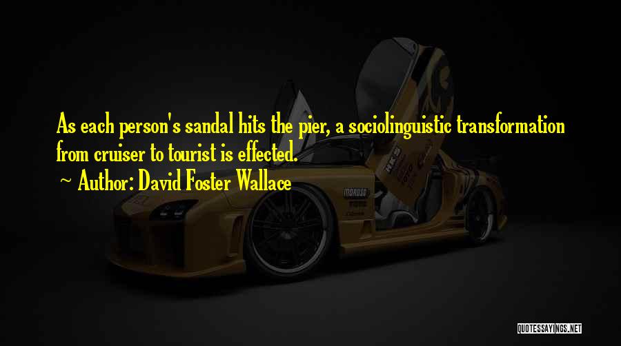 David Foster Wallace Quotes: As Each Person's Sandal Hits The Pier, A Sociolinguistic Transformation From Cruiser To Tourist Is Effected.