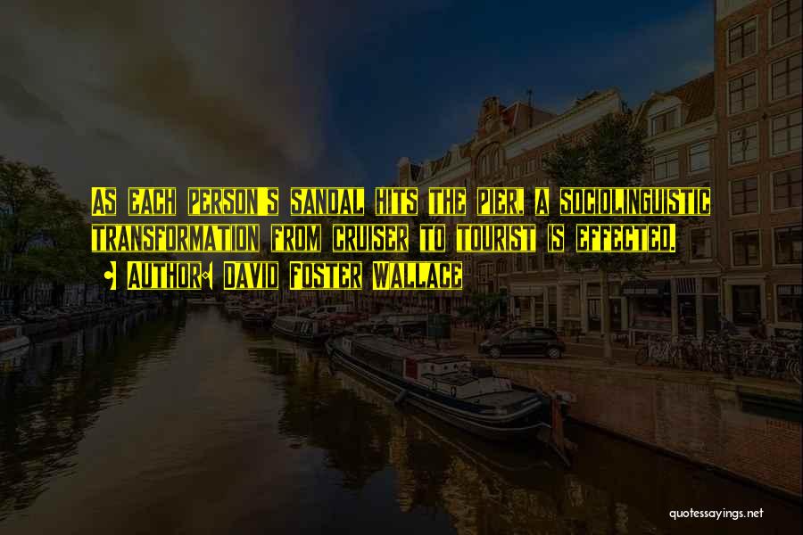 David Foster Wallace Quotes: As Each Person's Sandal Hits The Pier, A Sociolinguistic Transformation From Cruiser To Tourist Is Effected.