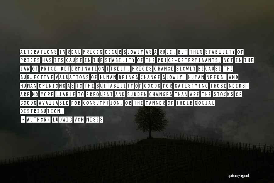 Ludwig Von Mises Quotes: Alterations In Real Prices Occur Slowly As A Rule. But This Stability Of Prices Has Its Cause In The Stability