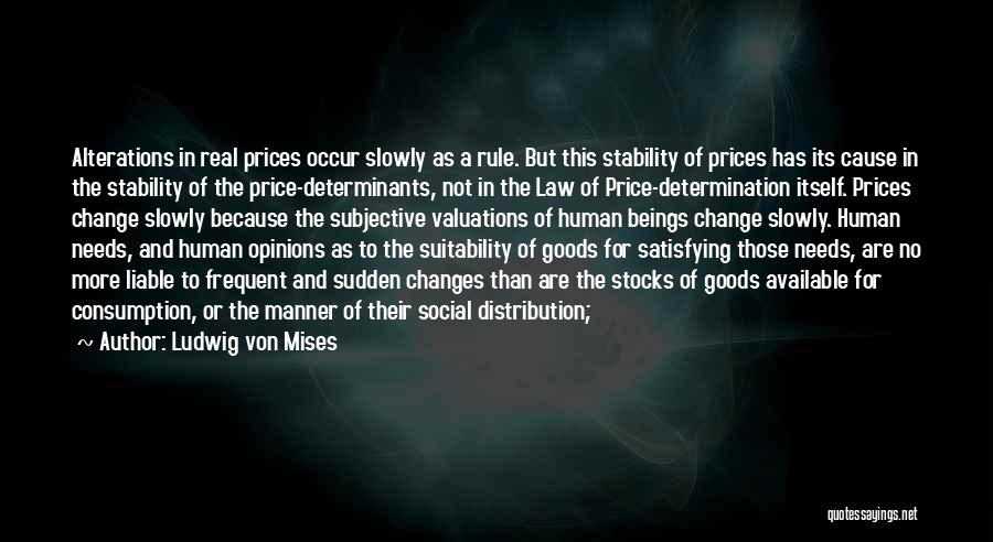 Ludwig Von Mises Quotes: Alterations In Real Prices Occur Slowly As A Rule. But This Stability Of Prices Has Its Cause In The Stability