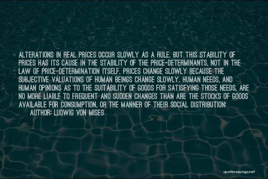 Ludwig Von Mises Quotes: Alterations In Real Prices Occur Slowly As A Rule. But This Stability Of Prices Has Its Cause In The Stability
