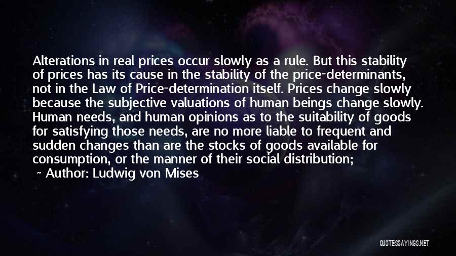 Ludwig Von Mises Quotes: Alterations In Real Prices Occur Slowly As A Rule. But This Stability Of Prices Has Its Cause In The Stability