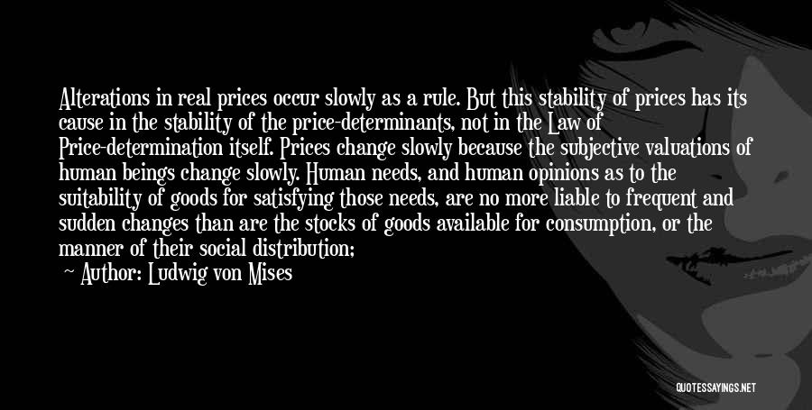 Ludwig Von Mises Quotes: Alterations In Real Prices Occur Slowly As A Rule. But This Stability Of Prices Has Its Cause In The Stability