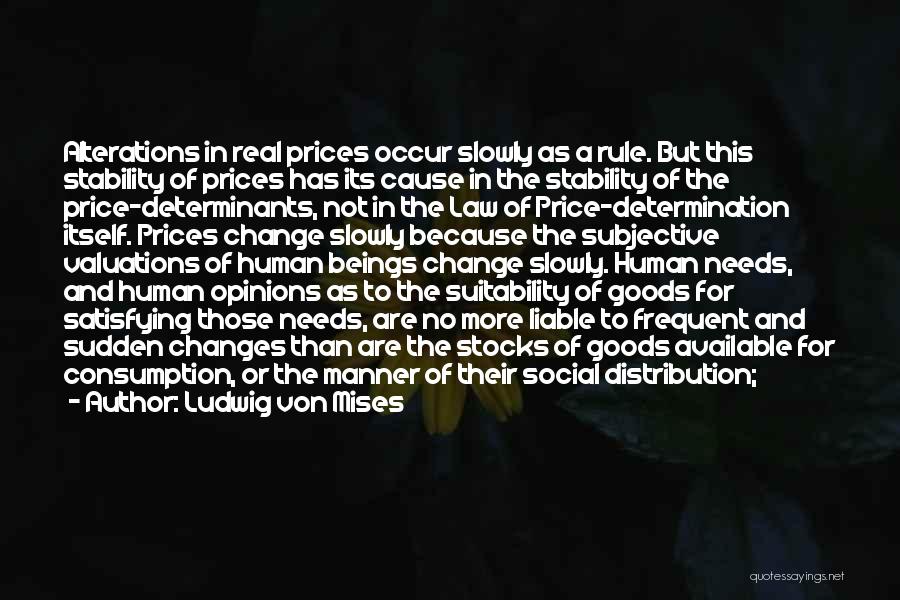 Ludwig Von Mises Quotes: Alterations In Real Prices Occur Slowly As A Rule. But This Stability Of Prices Has Its Cause In The Stability