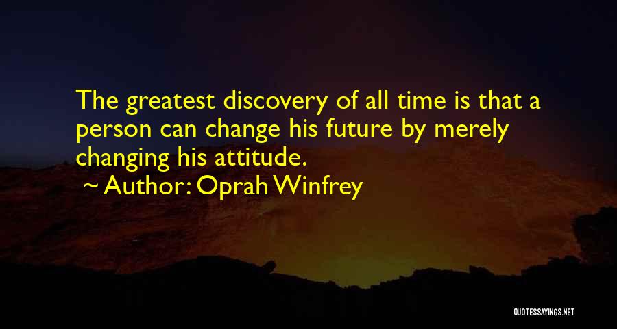 Oprah Winfrey Quotes: The Greatest Discovery Of All Time Is That A Person Can Change His Future By Merely Changing His Attitude.