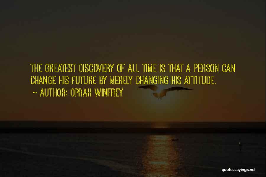 Oprah Winfrey Quotes: The Greatest Discovery Of All Time Is That A Person Can Change His Future By Merely Changing His Attitude.