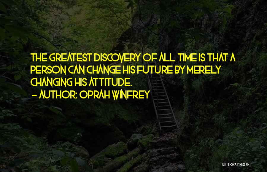 Oprah Winfrey Quotes: The Greatest Discovery Of All Time Is That A Person Can Change His Future By Merely Changing His Attitude.