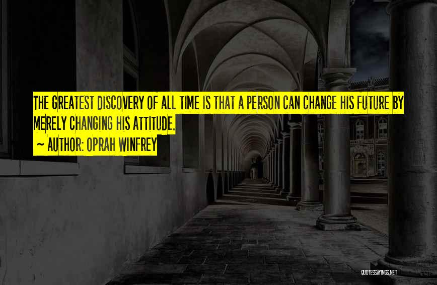 Oprah Winfrey Quotes: The Greatest Discovery Of All Time Is That A Person Can Change His Future By Merely Changing His Attitude.