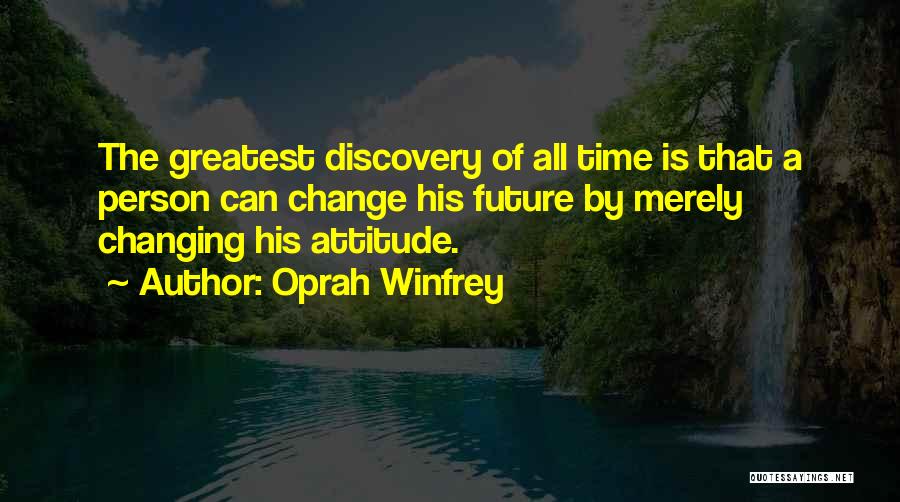 Oprah Winfrey Quotes: The Greatest Discovery Of All Time Is That A Person Can Change His Future By Merely Changing His Attitude.