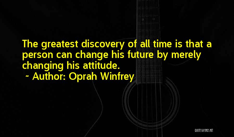 Oprah Winfrey Quotes: The Greatest Discovery Of All Time Is That A Person Can Change His Future By Merely Changing His Attitude.