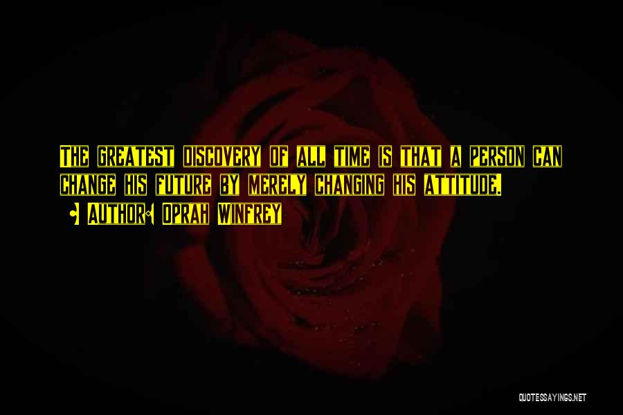 Oprah Winfrey Quotes: The Greatest Discovery Of All Time Is That A Person Can Change His Future By Merely Changing His Attitude.