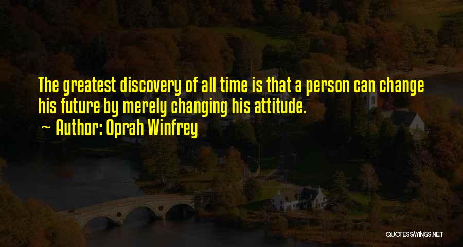 Oprah Winfrey Quotes: The Greatest Discovery Of All Time Is That A Person Can Change His Future By Merely Changing His Attitude.