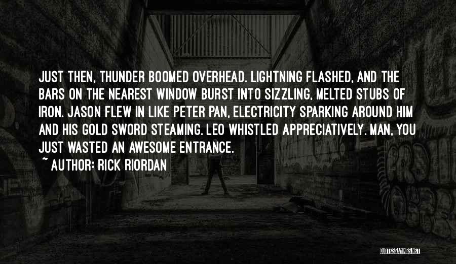 Rick Riordan Quotes: Just Then, Thunder Boomed Overhead. Lightning Flashed, And The Bars On The Nearest Window Burst Into Sizzling, Melted Stubs Of