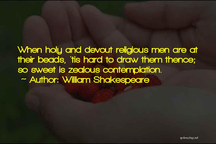 William Shakespeare Quotes: When Holy And Devout Religious Men Are At Their Beads, 'tis Hard To Draw Them Thence; So Sweet Is Zealous