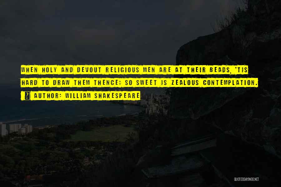 William Shakespeare Quotes: When Holy And Devout Religious Men Are At Their Beads, 'tis Hard To Draw Them Thence; So Sweet Is Zealous